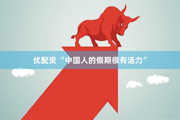 优配资 “中国人的假期很有活力”