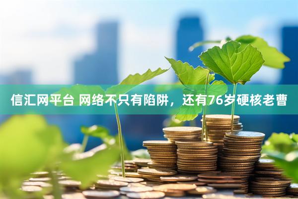 信汇网平台 网络不只有陷阱，还有76岁硬核老曹