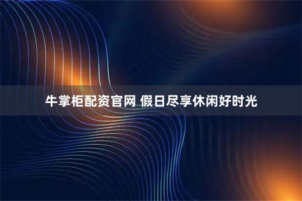 牛掌柜配资官网 假日尽享休闲好时光