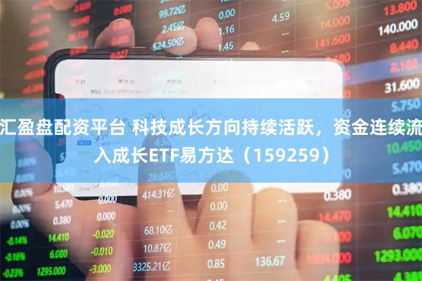 汇盈盘配资平台 科技成长方向持续活跃，资金连续流入成长ETF易方达（159259）